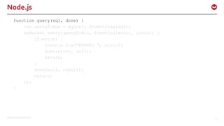 ©2015 Couchbase Inc. 17
Node.js
function query(sql, done) {
var queryToRun = myQuery.fromString(sql);
myBucket.query(queryToRun, function(error, result) {
if(error) {
console.log(“ERROR: “, error);
done(error, null);
return;
}
done(null, result);
return;
});
}
 