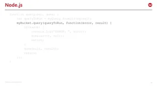 ©2015 Couchbase Inc. 19
Node.js
function query(sql, done) {
var queryToRun = myQuery.fromString(sql);
myBucket.query(queryToRun, function(error, result) {
if(error) {
console.log(“ERROR: “, error);
done(error, null);
return;
}
done(null, result);
return;
});
}
 