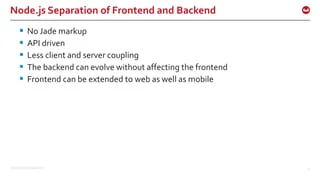 ©2015 Couchbase Inc. 25
Node.js Separation of Frontend and Backend
 No Jade markup
 API driven
 Less client and server coupling
 The backend can evolve without affecting the frontend
 Frontend can be extended to web as well as mobile
 