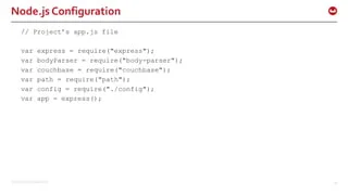 ©2015 Couchbase Inc. 29
Node.js Configuration
// Project’s app.js file
var express = require("express");
var bodyParser = require("body-parser");
var couchbase = require("couchbase");
var path = require("path");
var config = require("./config");
var app = express();
 