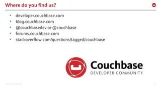 ©2015 Couchbase Inc. 66
Where do you find us?
• developer.couchbase.com
• blog.couchbase.com
• @couchbasedev or @couchbase
• forums.couchbase.com
• stackoverflow.com/questions/tagged/couchbase
 