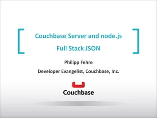 Couchbase	
  Server	
  and	
  node.js	
   
 
Full	
  Stack	
  JSON
Philipp	
  Fehre	
  
Developer	
  Evangelist,	
  Couchbase,	
  Inc.
 