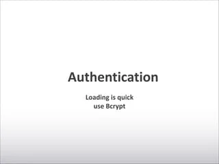 Authentication
Loading	
  is	
  quick	
  
use	
  Bcrypt
 