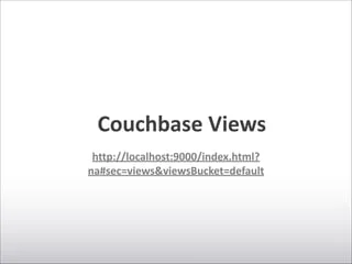 Couchbase	
  Views
http://localhost:9000/index.html?
na#sec=views&viewsBucket=default
 