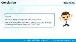 https://www.edureka.co/java-j2ee-soa-trainingEDUREKA JAVA CERTIFICATION TRAINING
Conclusion
Congrats!
We hope you have gained insight into various Java Certifications.
Once you have successfully completed these certifications, you will be able to grab
multiple opportunities waiting to explored in the Java market.
 