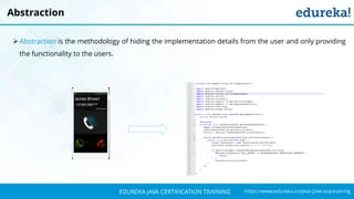 `
https://www.edureka.co/java-j2ee-soa-trainingEDUREKA JAVA CERTIFICATION TRAINING
Abstraction
➢ Abstraction is the methodology of hiding the implementation details from the user and only providing
the functionality to the users.
 