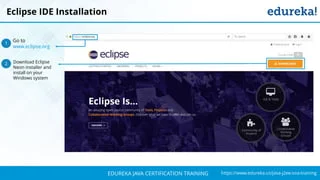 `
https://www.edureka.co/java-j2ee-soa-trainingEDUREKA JAVA CERTIFICATION TRAINING
Go to
www.eclipse.org
Download Eclipse
Neon installer and
install on your
Windows system
1
2
Eclipse IDE Installation
 